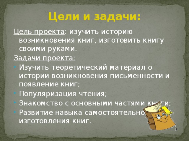 Цели и задачи: Цель проекта : изучить историю возникновения книг, изготовить книгу своими руками. Задачи проекта: