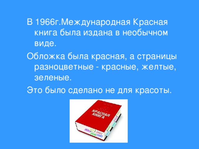 В 1966г.Международная Красная книга была издана в необычном виде. Обложка была красная, а страницы разноцветные - красные, желтые, зеленые. Это было сделано не для красоты.