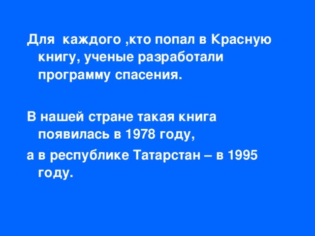 Для каждого ,кто попал в Красную книгу, ученые разработали программу спасения.  В нашей стране такая книга появилась в 1978 году, а в республике Татарстан – в 1995 году.