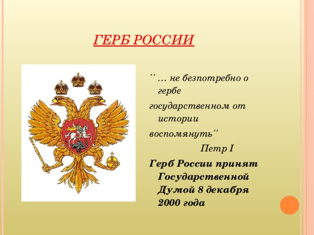 ГЕРБ РОССИИ  '' … не безпотребно о гербе государственном от истории воспомянуть''  Петр I Герб России принят Государственной Думой 8 декабря 2000 года