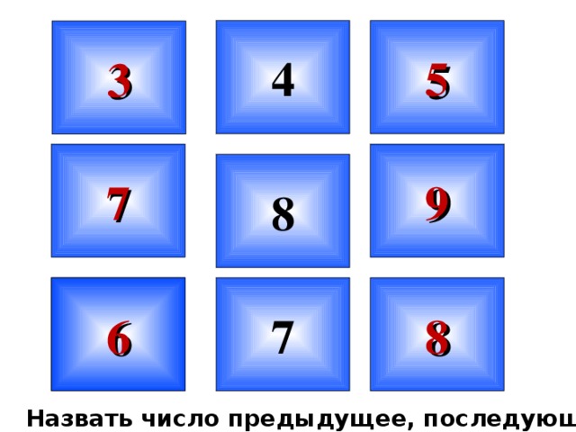 4 5 3 9 7 8 8 7 6 Назвать число предыдущее, последующее.