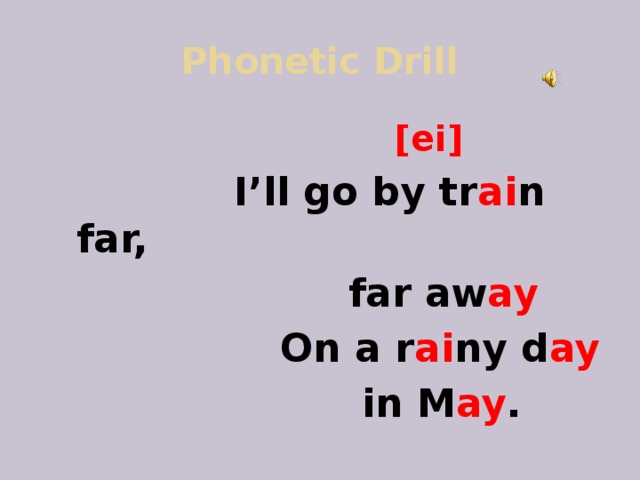 Phonetic Drill  [ei]  I’ll go by tr ai n far,  far aw ay  On a r ai ny d ay  in M ay .