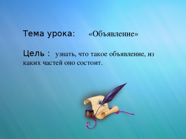 Тема урока: «Объявление» Цель : узнать, что такое объявление, из каких частей оно состоит.