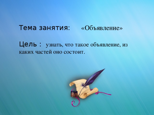 Тема занятия: «Объявление» Цель : узнать, что такое объявление, из каких частей оно состоит.