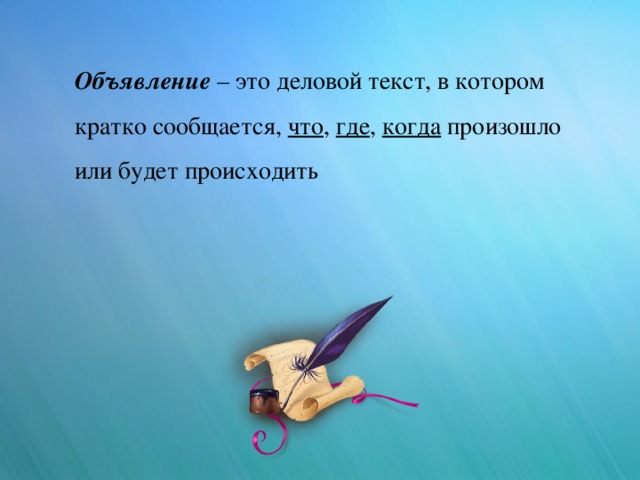 Объявление – это деловой текст, в котором кратко сообщается, что , где , когда произошло или будет происходить