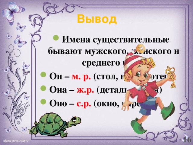 Вывод Имена существительные бывают мужского, женского и среднего рода. Он – м. р. (стол, компьютер) Она – ж.р. (деталь, семья) Оно – с.р. (окно, варенье)  16