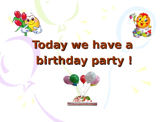Today we have a birthday party !