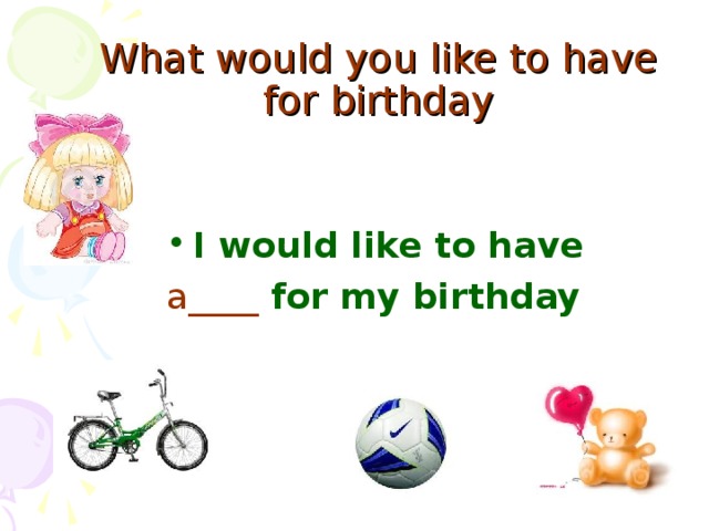 What would you like to have for birthday I would like to have  a____  for my birthday
