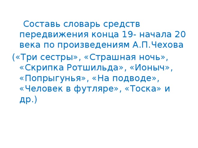 Составь словарь средств передвижения конца 19- начала 20 века по произведениям А.П.Чехова («Три сестры», «Страшная ночь», «Скрипка Ротшильда», «Ионыч», «Попрыгунья», «На подводе», «Человек в футляре», «Тоска» и др.)