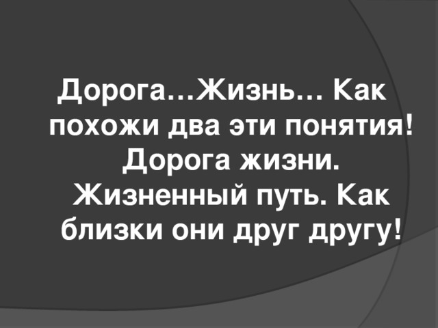 Дорога…Жизнь… Как похожи два эти понятия! Дорога жизни. Жизненный путь. Как близки они друг другу!