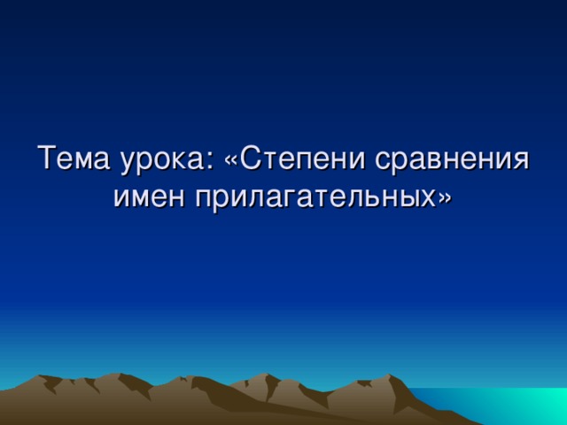 Тема урока: «Степени сравнения имен прилагательных»