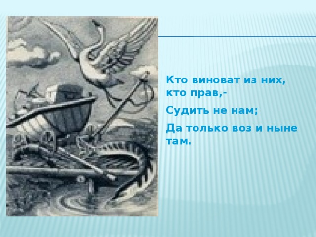 Кто виноват из них, кто прав,- Судить не нам; Да только воз и ныне там.