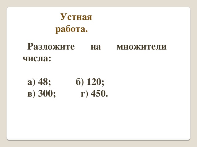 Устная работа. Разложите на множители числа:  а) 48; б) 120; в) 300; г) 450.