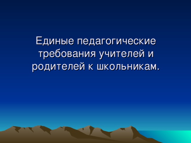 Единые педагогические требования учителей и родителей к школьникам.