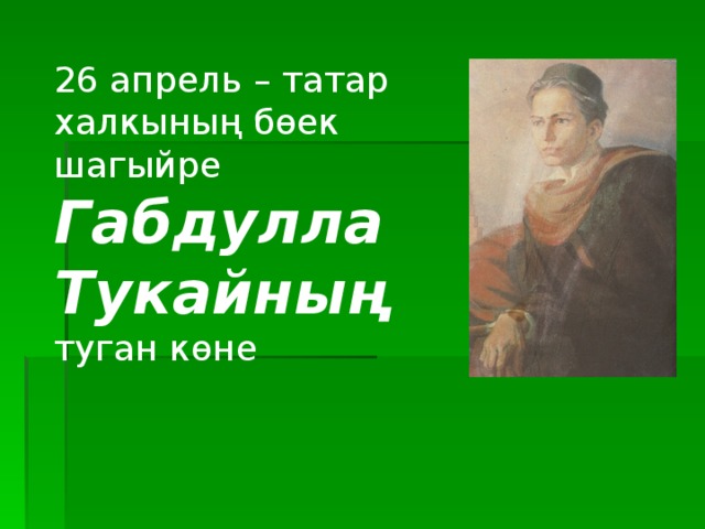 26 апрел ь – татар халкының бөек шагыйре  Габдулла Тукайның  туган көне