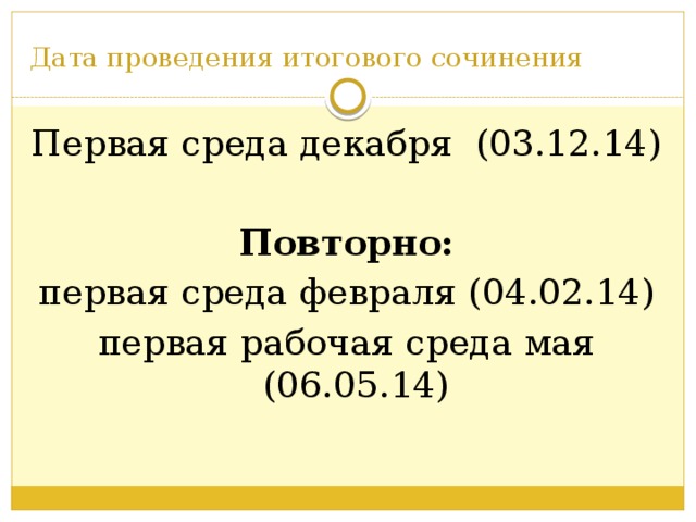 Дата проведения итогового сочинения Первая среда декабря (03.12.14) Повторно: первая среда февраля (04.02.14) первая рабочая среда мая (06.05.14)