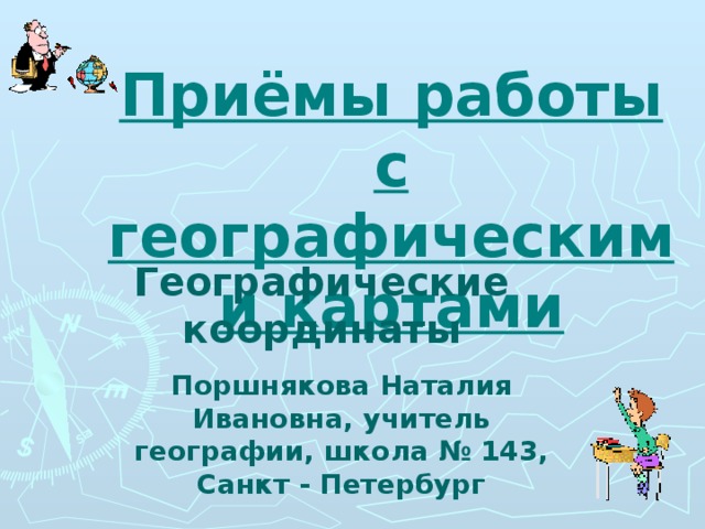 Приёмы работы с географическими картами Географические координаты Поршнякова Наталия Ивановна, учитель географии, школа № 143, Санкт - Петербург