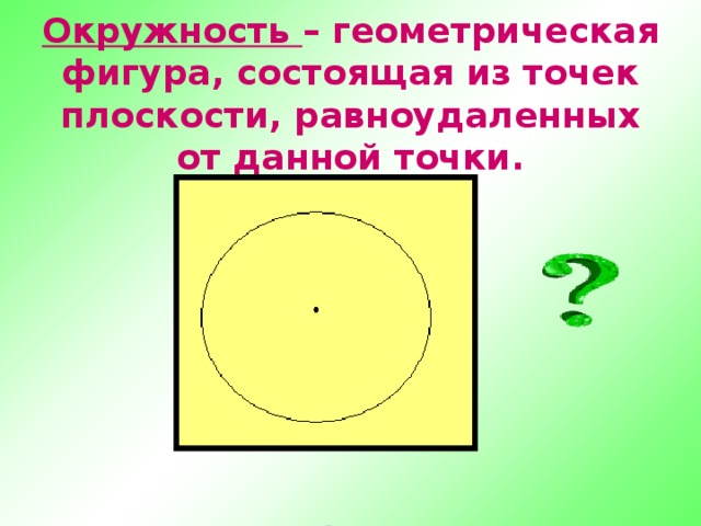 Окружность – геометрическая фигура, состоящая из точек плоскости, равноудаленных от данной точки.
