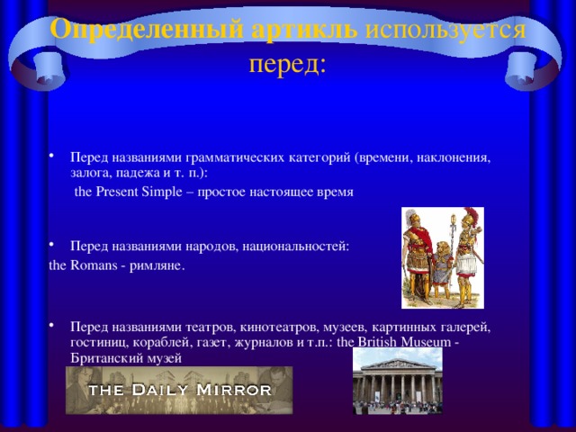 Определенный артикль используется перед: Перед названиями грамматических категорий (времени, наклонения, залога, падежа и т. п.):  the P resent Simple – простое настоящее время   Перед названиями народов, национальностей: the Romans -  римляне.