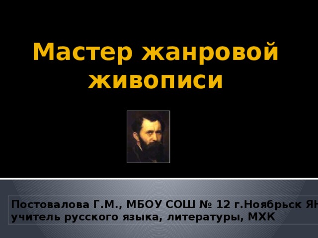 Мастер жанровой живописи Постовалова Г.М., МБОУ СОШ № 12 г.Ноябрьск ЯНАО, учитель русского языка, литературы, МХК