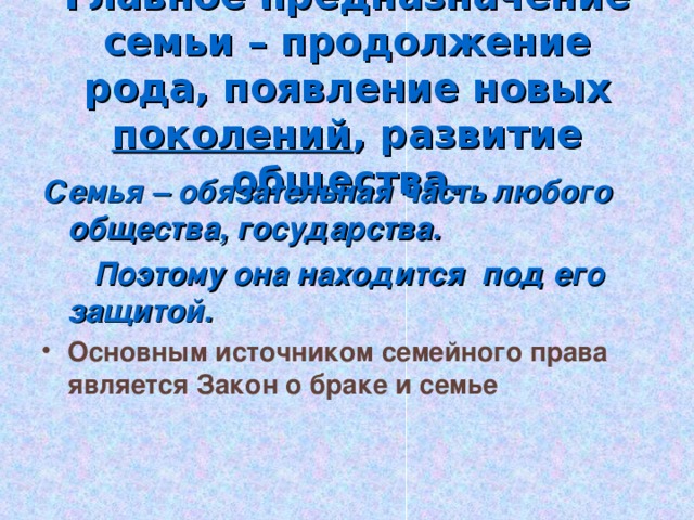 Главное предназначение семьи – продолжение рода, появление новых поколений , развитие общества. Семья – обязательная часть любого общества, государства.  Поэтому она находится под его защитой.