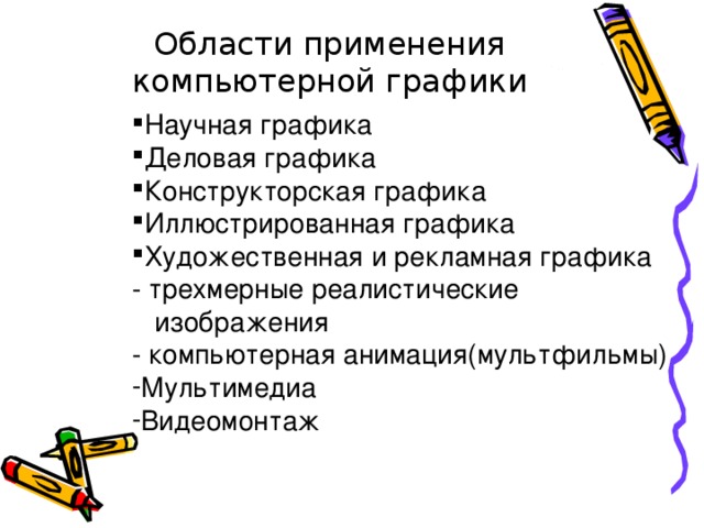 Области применения компьютерной графики Научная графика Деловая графика Конструкторская графика Иллюстрированная графика Художественная и рекламная графика - трехмерные реалистические  изображения - компьютерная анимация(мультфильмы)