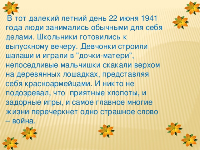   В тот далекий летний день 22 июня 1941 года люди занимались обычными для себя делами. Школьники готовились к выпускному вечеру. Девчонки строили шалаши и играли в 