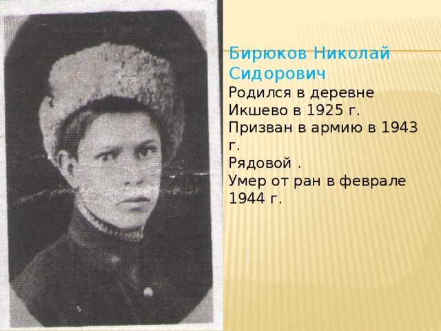 Бирюков Николай Сидорович Родился в деревне Икшево в 1925 г. Призван в армию в 1943 г. Рядовой . Умер от ран в феврале 1944 г.