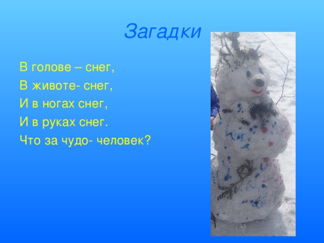 Загадки В голове – снег, В животе- снег, И в ногах снег, И в руках снег. Что за чудо- человек?