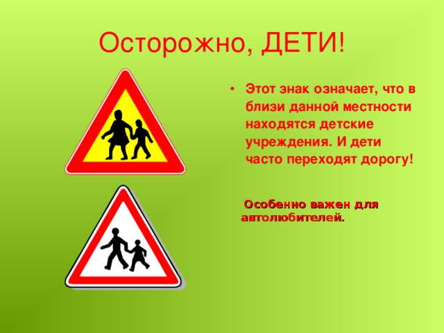 Осторожно, ДЕТИ! Этот знак означает, что в близи данной местности находятся детские учреждения. И дети часто переходят дорогу!  Особенно важен для автолюбителей.