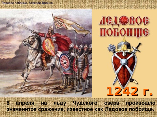 Ледовое побоище. Алексей Дронов 1242 г. 5 апреля на льду Чудского озера произошло знаменитое сражение, известное как Ледовое побоище.
