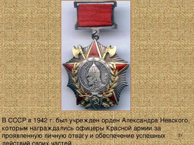 В СССР в 1942 г. был учрежден орден Александра Невского, которым награждались офицеры Красной армии за проявленную личную отвагу и обеспечение успешных действий своих частей.