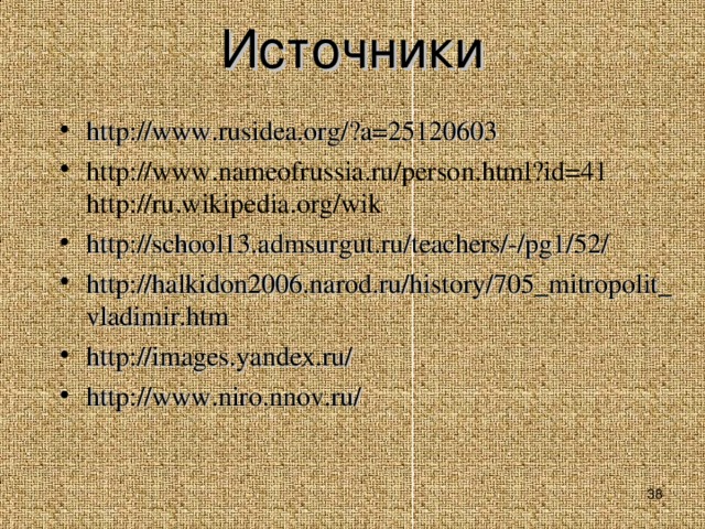 Источники    http://www.rusidea.org/?a=25120603 http://www.nameofrussia.ru/person.html?id=41  http://ru.wikipedia.org/wik http://school13.admsurgut.ru/teachers/-/pg1/52/ http://halkidon2006.narod.ru/history/705_mitropolit_vladimir.htm http://images.yandex.ru/ http://www.niro.nnov.ru/