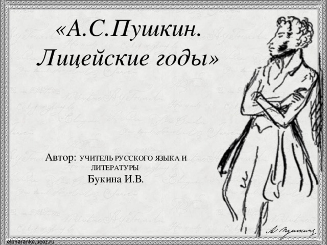 «А.С.Пушкин. Лицейские годы»   Автор: УЧИТЕЛЬ РУССКОГО ЯЗЫКА И ЛИТЕРАТУРЫ Букина И.В.