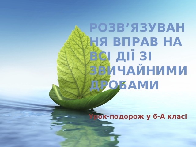 Розв’язування вправ на всі дії зі звичайними дробами Урок-подорож у 6-А класі