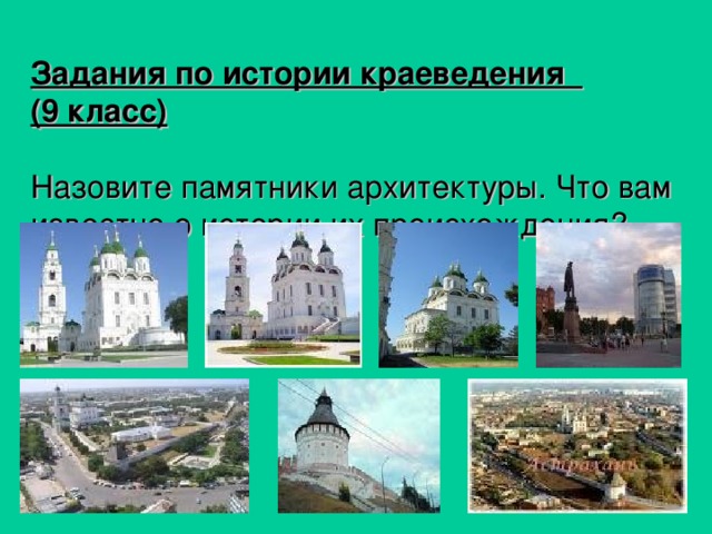 Задания по истории краеведения  (9 класс)   Назовите памятники архитектуры. Что вам известно о истории их происхождения?