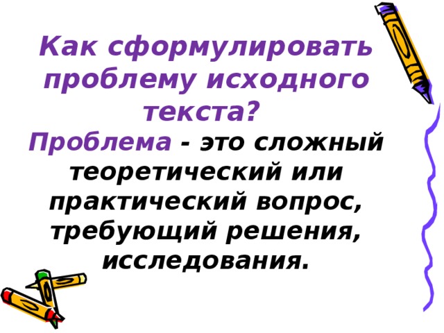 Как сформулировать проблему исходного текста?  Проблема - это сложный теоретический или практический вопрос, требующий решения, исследования.