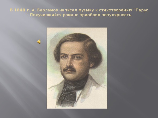 В 1848 г. А. Варламов написал музыку к стихотворению ”Парус “. Получившийся романс приобрел популярность.