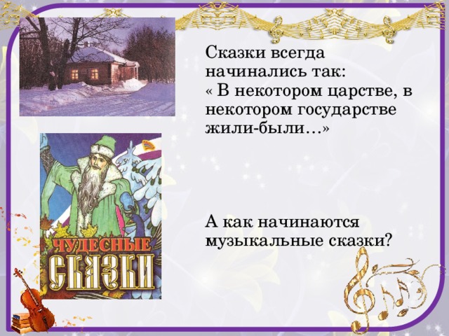 Сказки всегда начинались так:  « В некотором царстве, в некотором государстве жили-были…»      А как начинаются музыкальные сказки?