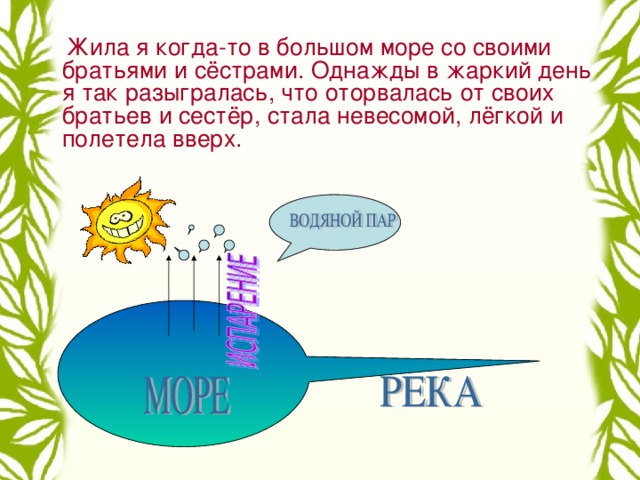 Жила я когда-то в большом море со своими братьями и сёстрами. Однажды в жаркий день я так разыгралась, что оторвалась от своих братьев и сестёр, стала невесомой, лёгкой и полетела вверх.