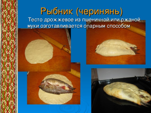 Рыбник (черинянь)  Тесто дрожжевое из пшеничной или ржаной муки озготавливается опарным способом