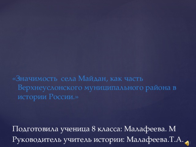 «Значимость села Майдан, как часть Верхнеуслонского муниципального района в истории России.» Подготовила ученица 8 класса: Малафеева. М Руководитель учитель истории: Малафеева.Т.А.