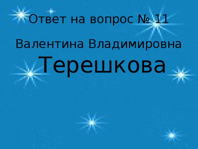 Ответ на вопрос № 11 Валентина Владимировна Терешкова