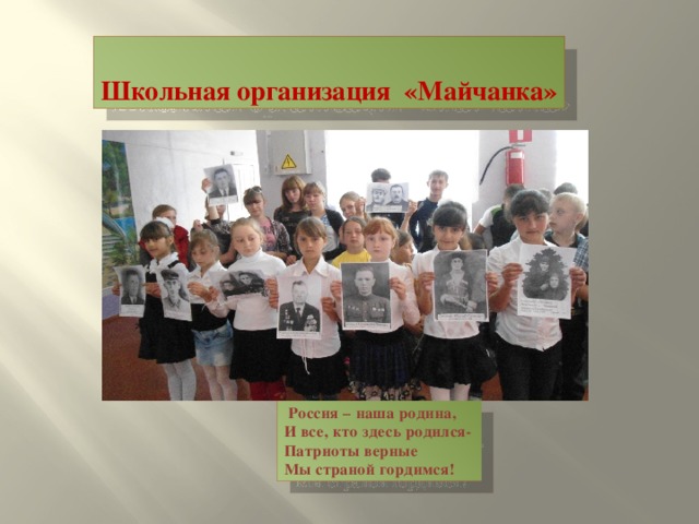 Школьная организация «Майчанка»   Россия – наша родина, И все, кто здесь родился- Патриоты верные Мы страной гордимся!