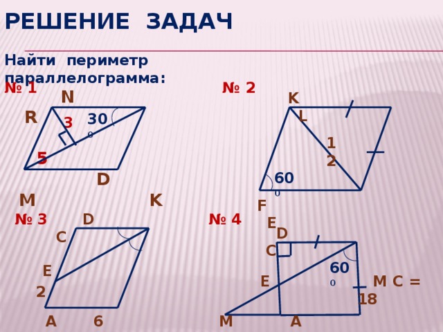 Решение задач Найти периметр параллелограмма: № 2 № 1  N  R   5  D M  K K L 30 0 3 12 60 0 F E № 3  D C № 4  D C 60 0 E E  M C = 18 2  A 6 B M A B