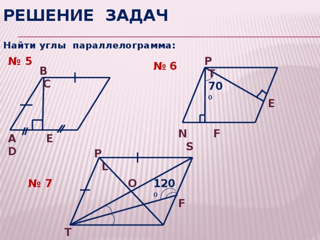 Решение задач Найти углы параллелограмма:  P T № 5 № 6  B C 70 0 E N F S A E D  P L 120 0 O № 7 F  T K