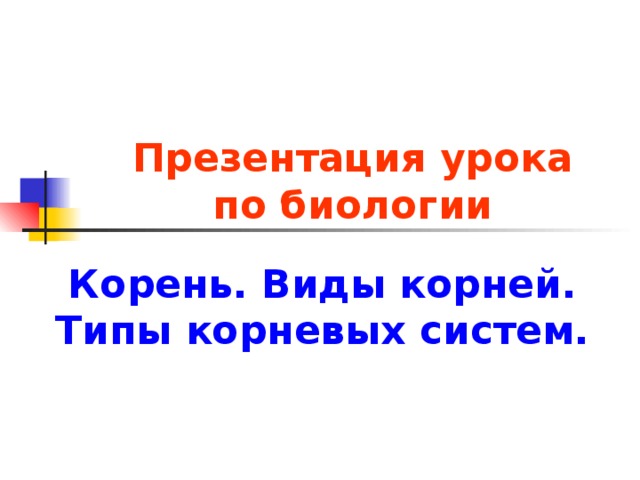 Презентация урока по биологии Корень. Виды корней. Типы корневых систем.