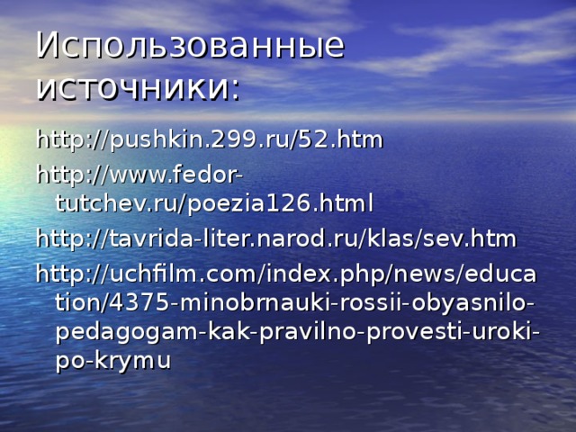 Использованные источники: http://pushkin.299.ru/52.htm http://www.fedor-tutchev.ru/poezia126.html http://tavrida-liter.narod.ru/klas/sev.htm http://uchfilm.com/index.php/news/education/4375-minobrnauki-rossii-obyasnilo-pedagogam-kak-pravilno-provesti-uroki-po-krymu