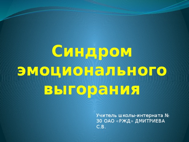 Синдром эмоционального выгорания Учитель школы-интерната № 30 ОАО «РЖД» ДМИТРИЕВА С.В.