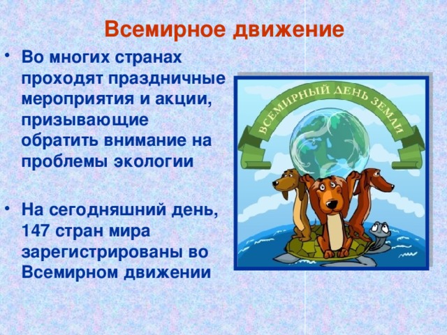 Всемирное движение Во многих странах проходят праздничные мероприятия и акции, призывающие обратить внимание на проблемы экологии